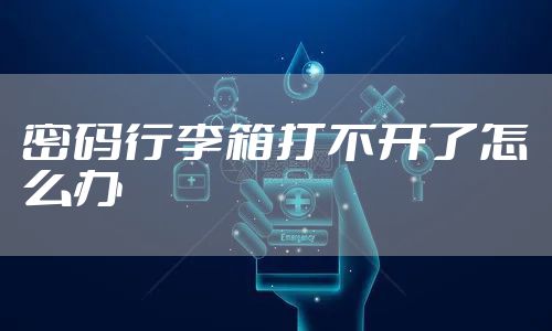 密码行李箱打不开了怎么办