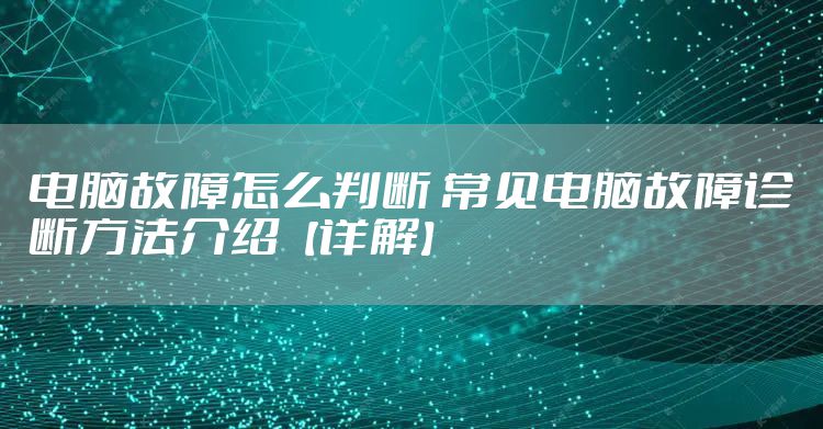 电脑故障怎么判断 常见电脑故障诊断方法介绍【详解】