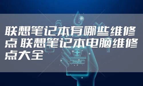 联想笔记本有哪些维修点 联想笔记本电脑维修点大全