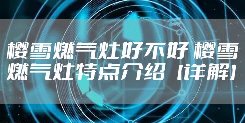 樱雪燃气灶好不好 樱雪燃气灶特点介绍【详解】
