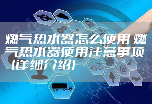 燃气热水器怎么使用 燃气热水器使用注意事项【详细介绍】
