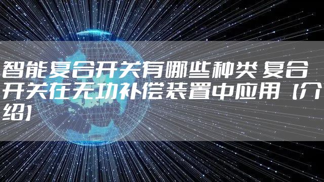 智能复合开关有哪些种类 复合开关在无功补偿装置中应用【介绍】