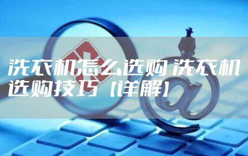 洗衣机怎么选购 洗衣机选购技巧【详解】