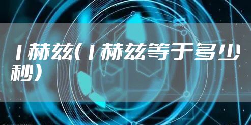 1赫兹（1赫兹等于多少秒）