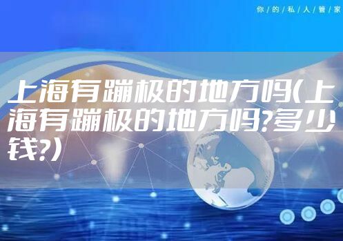 上海有蹦极的地方吗(上海有蹦极的地方吗?多少钱?)