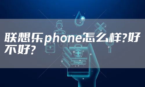 联想乐phone怎么样?好不好?