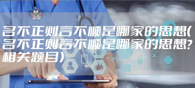 名不正则言不顺是哪家的思想(名不正则言不顺是哪家的思想?相关题目)