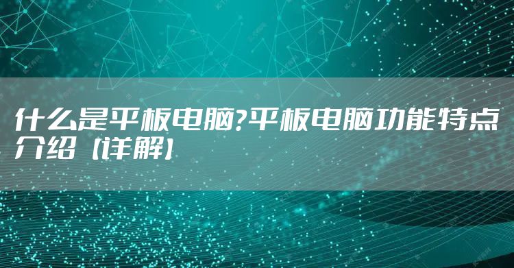 什么是平板电脑？平板电脑功能特点介绍【详解】