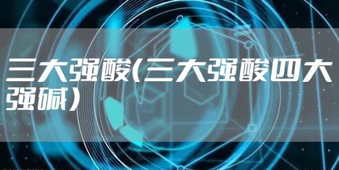 三大强酸(三大强酸四大强碱)