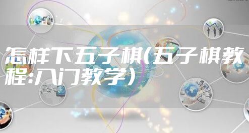 怎样下五子棋（五子棋教程：入门教学）