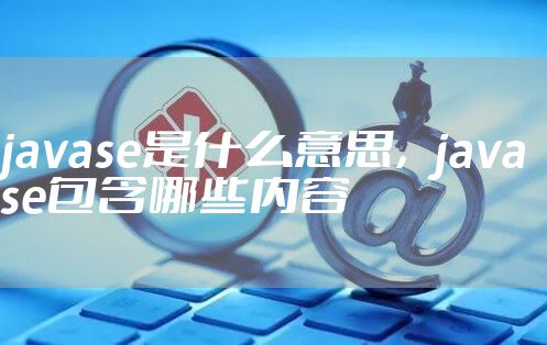 javase是什么意思，javase包含哪些内容