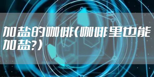 加盐的咖啡（咖啡里也能加盐？）