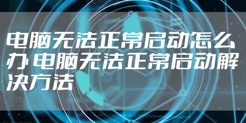 电脑无法正常启动怎么办 电脑无法正常启动解决方法