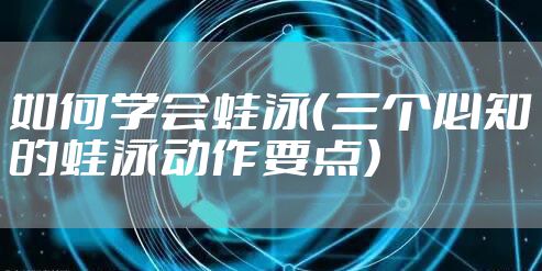 如何学会蛙泳（三个必知的蛙泳动作要点）