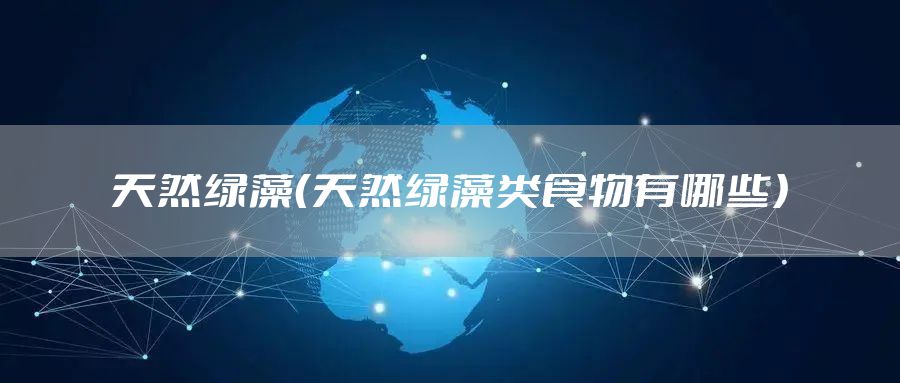 天然绿藻（天然绿藻类食物有哪些）
