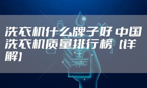 洗衣机什么牌子好 中国洗衣机质量排行榜【详解】