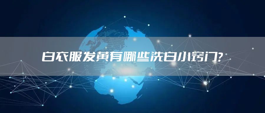 白衣服发黄有哪些洗白小窍门？