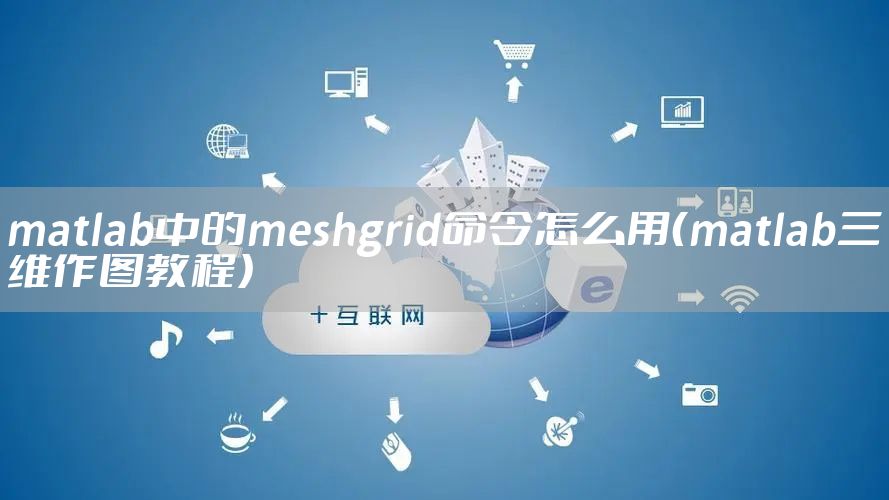 matlab中的meshgrid命令怎么用（matlab三维作图教程）