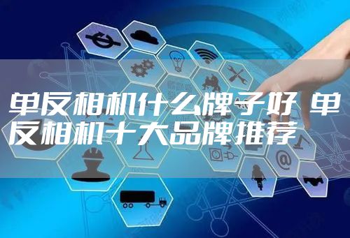 单反相机什么牌子好  单反相机十大品牌推荐