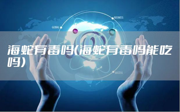 海蛇有毒吗（海蛇有毒吗能吃吗）