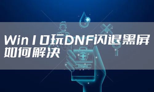 Win10玩DNF闪退黑屏如何解决