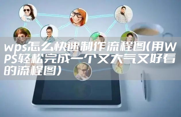 wps怎么快速制作流程图（用WPS轻松完成一个又大气又好看的流程图）