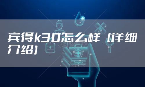 宾得k30怎么样【详细介绍】