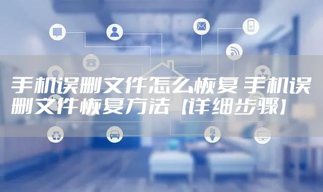 手机误删文件怎么恢复 手机误删文件恢复方法【详细步骤】