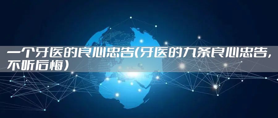 一个牙医的良心忠告（牙医的九条良心忠告，不听后悔）