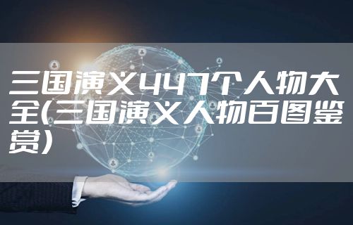 三国演义447个人物大全(三国演义人物百图鉴赏)