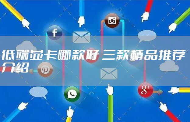 低端显卡哪款好 三款精品推荐 介绍