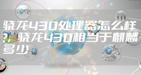 骁龙430处理器怎么样?,骁龙430相当于麒麟多少