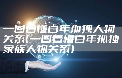 一图看懂百年孤独人物关系（一图看懂百年孤独家族人物关系）