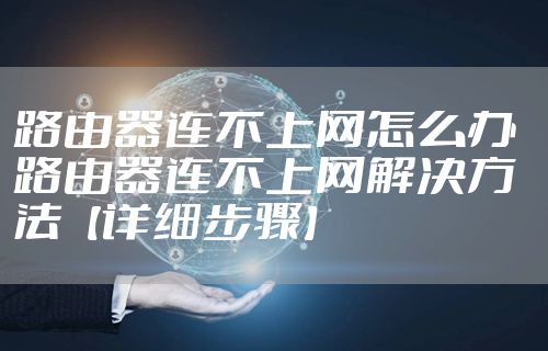 路由器连不上网怎么办 路由器连不上网解决方法【详细步骤】