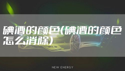 碘酒的颜色（碘酒的颜色怎么消除）