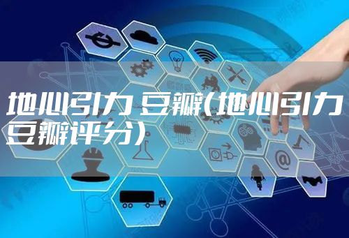 地心引力 豆瓣（地心引力豆瓣评分）