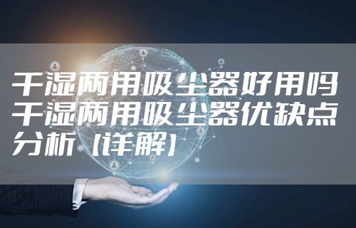 干湿两用吸尘器好用吗 干湿两用吸尘器优缺点分析【详解】