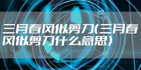 三月春风似剪刀（三月春风似剪刀什么意思）