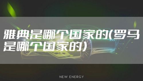 雅典是哪个国家的（罗马是哪个国家的）