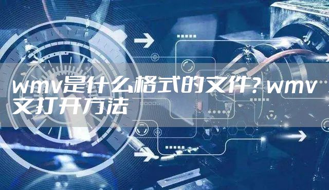 wmv是什么格式的文件？ wmv文打开方法