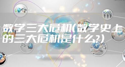 数学三大危机(数学史上的三大危机是什么?)