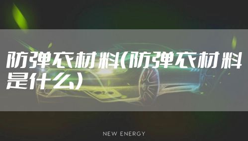 防弹衣材料（防弹衣材料是什么）