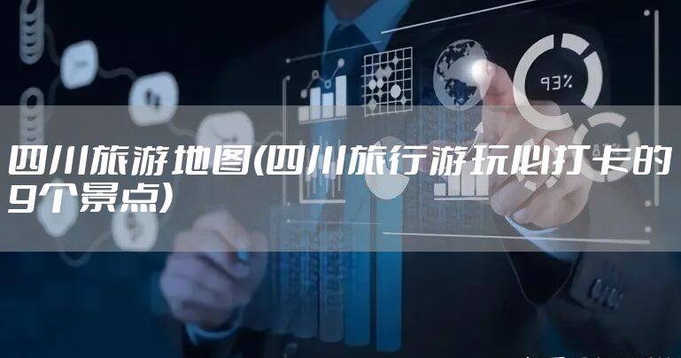 四川旅游地图(四川旅行游玩必打卡的9个景点)