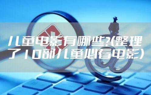 儿童电影有哪些?(整理了10部儿童必看电影)