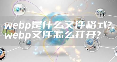 webp是什么文件格式？.webp文件怎么打开？