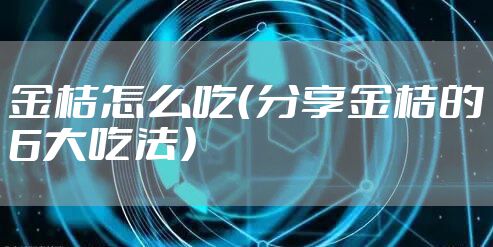 金桔怎么吃（分享金桔的6大吃法）