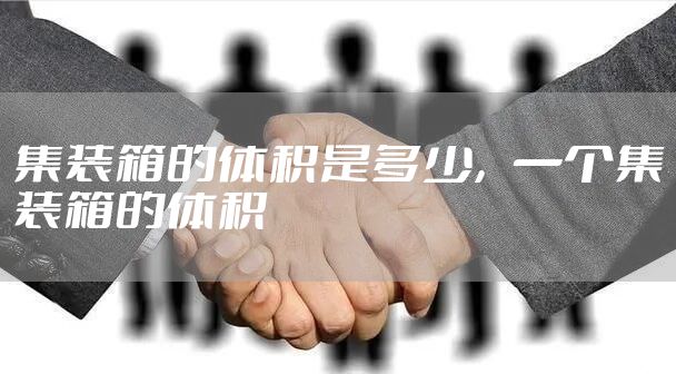 集装箱的体积是多少，一个集装箱的体积