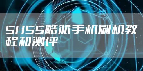 5855酷派手机刷机教程和测评