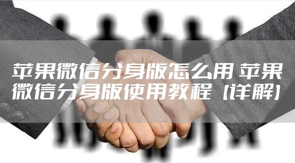 苹果微信分身版怎么用 苹果微信分身版使用教程【详解】