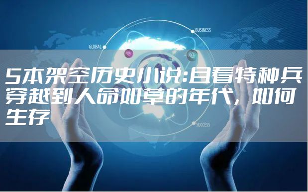 5本架空历史小说：且看特种兵穿越到人命如草的年代，如何生存